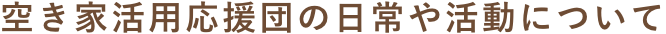 空き家活用応援団の日常や活動について